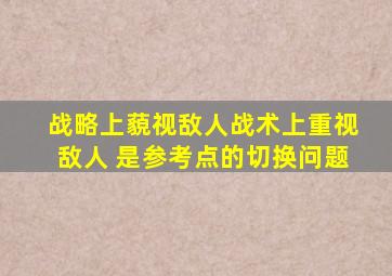 战略上藐视敌人战术上重视敌人 是参考点的切换问题